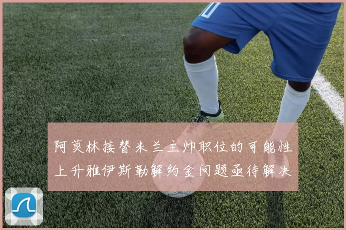 阿莫林接替米兰主帅职位的可能性上升雅伊斯勒解约金问题亟待解决