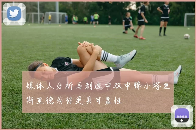 媒体人分析马刺选中双中锋小塔里斯里德或将更具可靠性