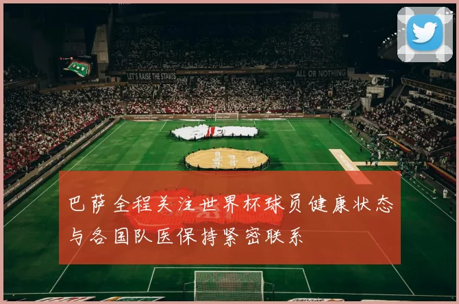 巴萨全程关注世界杯球员健康状态与各国队医保持紧密联系