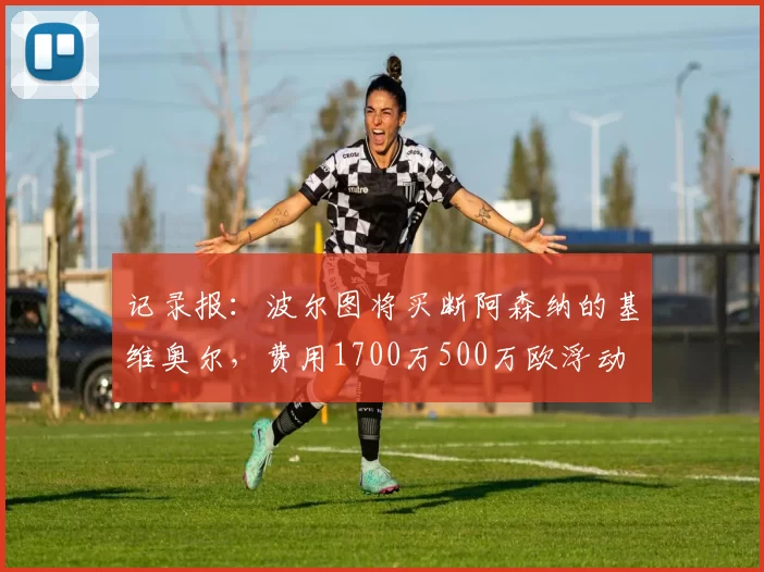 记录报：波尔图将买断阿森纳的基维奥尔，费用1700万500万欧浮动