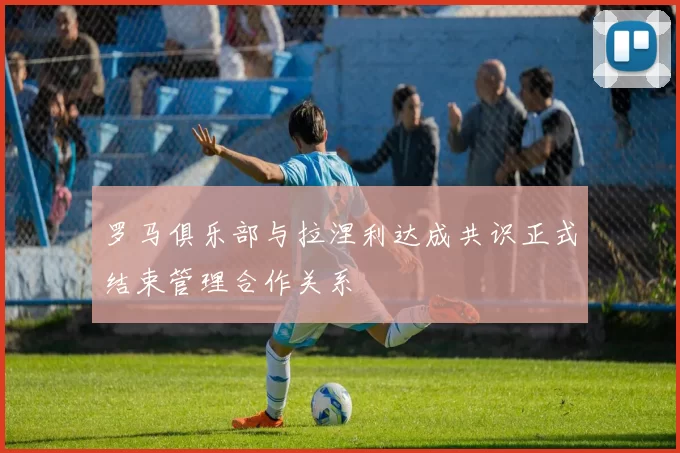 罗马俱乐部与拉涅利达成共识正式结束管理合作关系