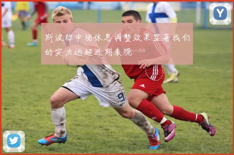 斯波称中场休息调整效果显著我们的实力远超近期表现