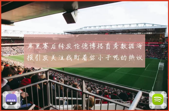 库里赛后转发伦德博格首秀数据海报引发关注我盯着你小子呢的热议
