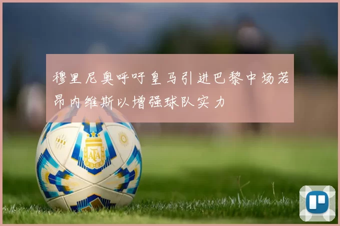 穆里尼奥呼吁皇马引进巴黎中场若昂内维斯以增强球队实力