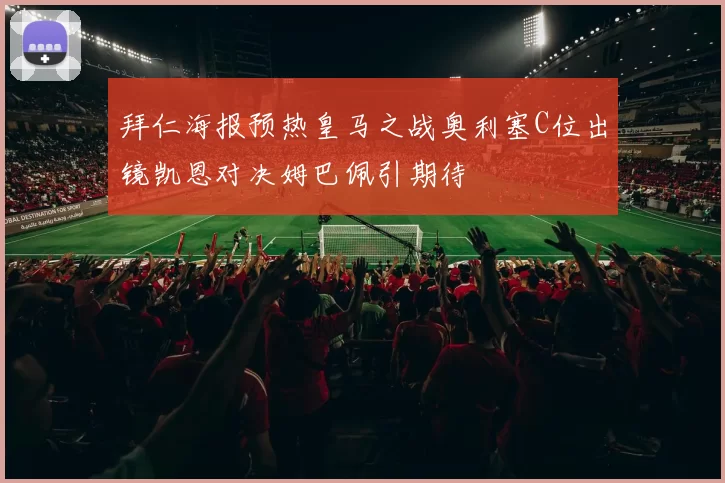 拜仁海报预热皇马之战奥利塞C位出镜凯恩对决姆巴佩引期待