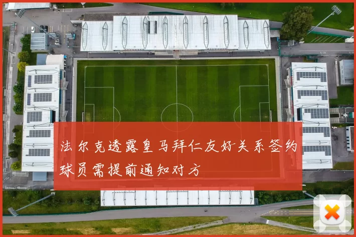 法尔克透露皇马拜仁友好关系签约球员需提前通知对方