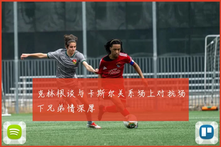 克林根谈与卡斯尔关系场上对抗场下兄弟情深厚