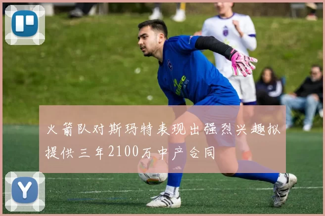 火箭队对斯玛特表现出强烈兴趣拟提供三年2100万中产合同