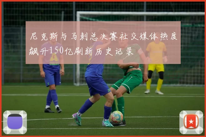 尼克斯与马刺总决赛社交媒体热度飙升150亿刷新历史记录