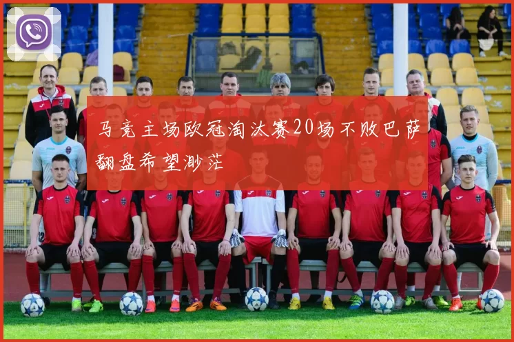 马竞主场欧冠淘汰赛20场不败巴萨翻盘希望渺茫