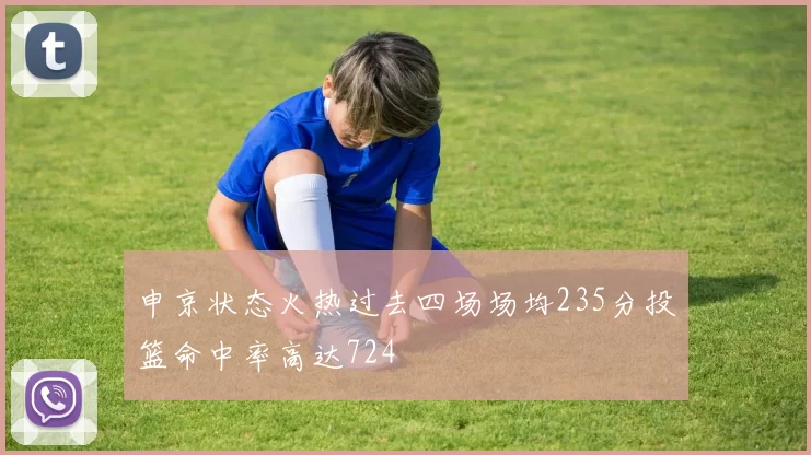 申京状态火热过去四场场均235分投篮命中率高达724