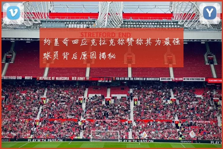 约基奇回应克拉克称赞称其为最强球员背后原因揭秘