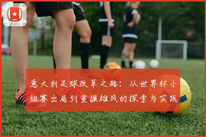 意大利足球改革之路：从世界杯小组赛出局到重振雄风的探索与实践